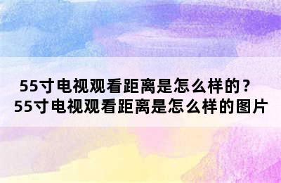 55寸电视观看距离是怎么样的？ 55寸电视观看距离是怎么样的图片